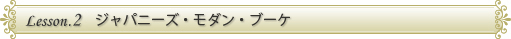 LESSON.2　ジャパニーズ・モダン・ブーケ